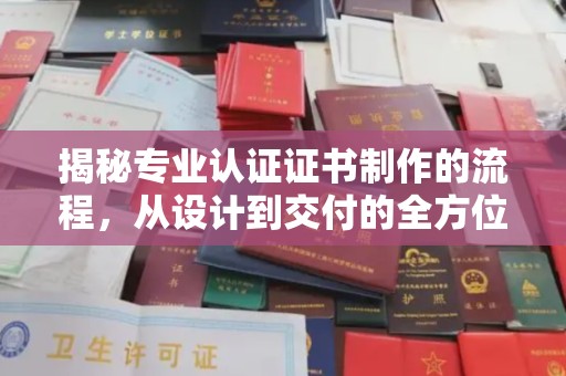 阿尔山揭秘专业认证证书制作的流程，从设计到交付的全方位指南