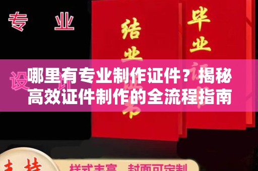 阿尔山哪里有专业制作证件？揭秘高效证件制作的全流程指南