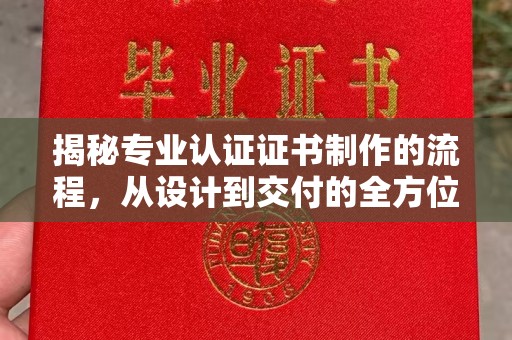 阿尔山揭秘专业认证证书制作的流程，从设计到交付的全方位指南