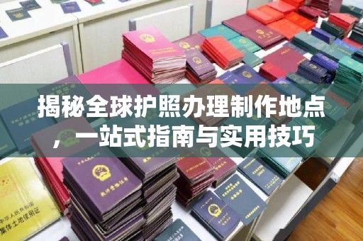 阿尔山揭秘全球护照办理制作地点，一站式指南与实用技巧