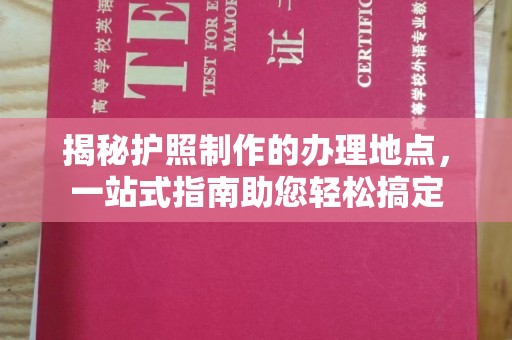 阿尔山揭秘护照制作的办理地点，一站式指南助您轻松搞定