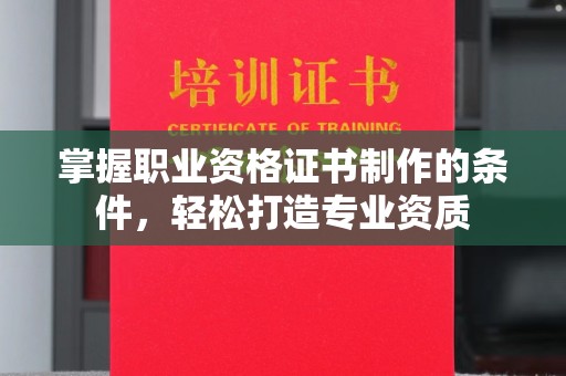 阿尔山掌握职业资格证书制作的条件，轻松打造专业资质