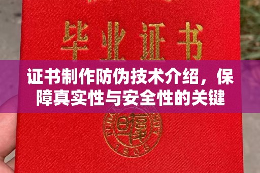 阿尔山证书制作防伪技术介绍，保障真实性与安全性的关键