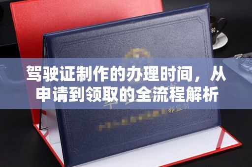 阿尔山驾驶证制作的办理时间，从申请到领取的全流程解析
