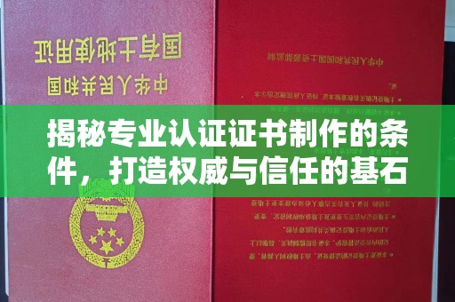 阿尔山揭秘专业认证证书制作的条件，打造权威与信任的基石