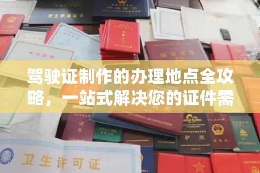 阿尔山驾驶证制作的办理地点全攻略，一站式解决您的证件需求