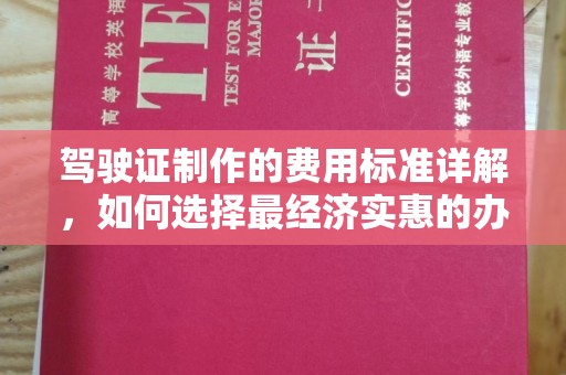 阿尔山驾驶证制作的费用标准详解，如何选择最经济实惠的办理方式