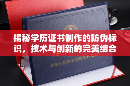 阿尔山揭秘学历证书制作的防伪标识，技术与创新的完美结合