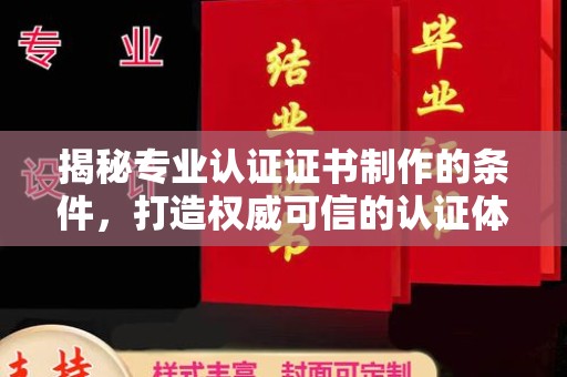 阿尔山揭秘专业认证证书制作的条件，打造权威可信的认证体系
