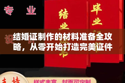 阿尔山结婚证制作的材料准备全攻略，从零开始打造完美证件