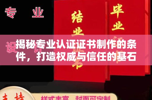 阿尔山揭秘专业认证证书制作的条件，打造权威与信任的基石
