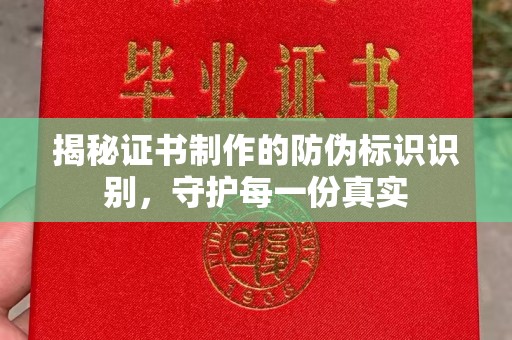 阿尔山揭秘证书制作的防伪标识识别，守护每一份真实