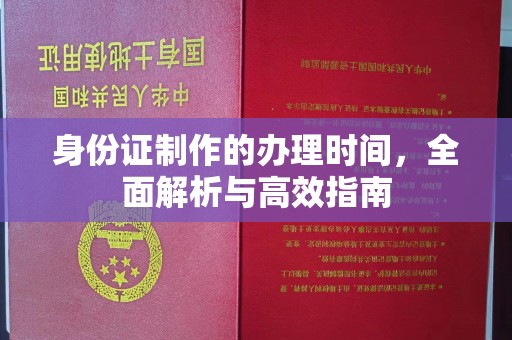 阿尔山身份证制作的办理时间，全面解析与高效指南