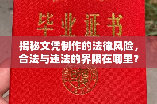 阿尔山揭秘文凭制作的法律风险，合法与违法的界限在哪里？