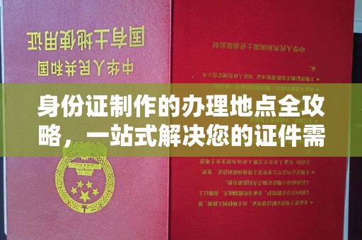 阿尔山身份证制作的办理地点全攻略，一站式解决您的证件需求