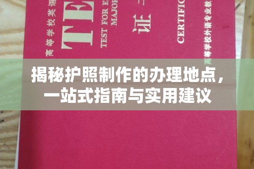 阿尔山揭秘护照制作的办理地点，一站式指南与实用建议