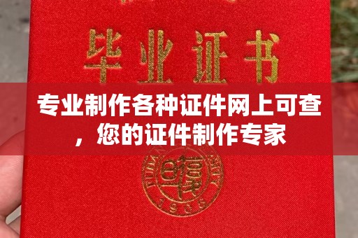 阿尔山专业制作各种证件网上可查，您的证件制作专家
