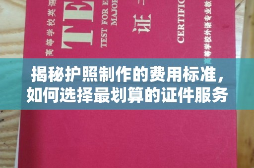 阿尔山揭秘护照制作的费用标准，如何选择最划算的证件服务？