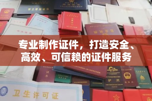 阿尔山专业制作证件，打造安全、高效、可信赖的证件服务