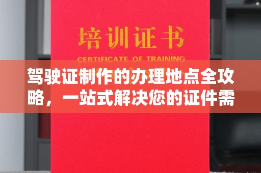 阿尔山驾驶证制作的办理地点全攻略，一站式解决您的证件需求