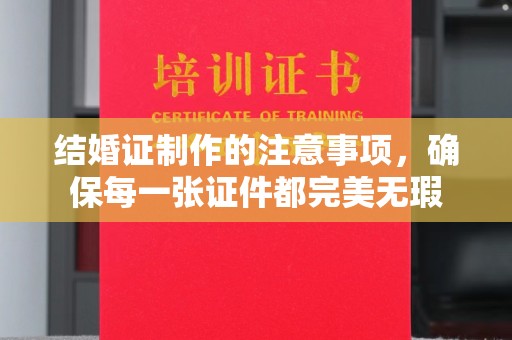 阿尔山结婚证制作的注意事项，确保每一张证件都完美无瑕