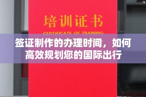 阿尔山签证制作的办理时间，如何高效规划您的国际出行